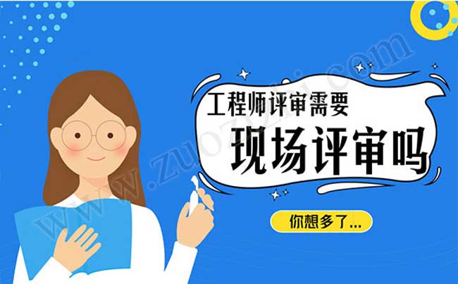 工程師評審需要現(xiàn)場評審嗎 工程師評審專業(yè)