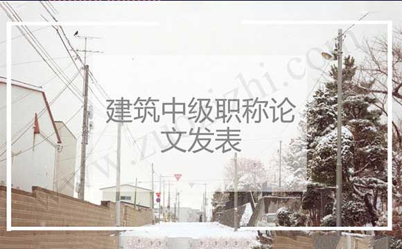 中級職稱論文怎么發(fā)表 建筑中級職稱論文發(fā)表