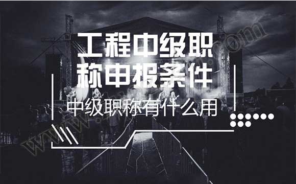 工程中級(jí)職稱申報(bào)條件 中級(jí)職稱有什么用
