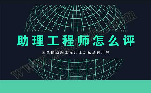 國企的助理工程師證到私企有用嗎 助理工程師怎么評