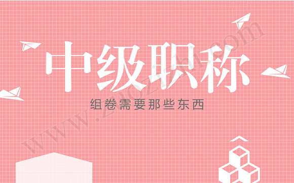 中級(jí)職稱組卷需要那些東西 中級(jí)職稱