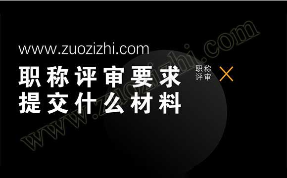 職稱(chēng)評(píng)審要求提交什么材料 初評(píng)職稱(chēng)評(píng)審要求