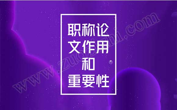 為什么要發(fā)職稱論文 職稱論文作用和重要性