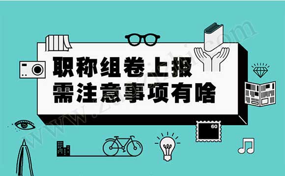 職稱評審材料裝訂 職稱組卷上報需注意事項