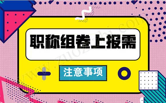職稱(chēng)組卷上報(bào)需注意事項(xiàng) 職稱(chēng)上報(bào)