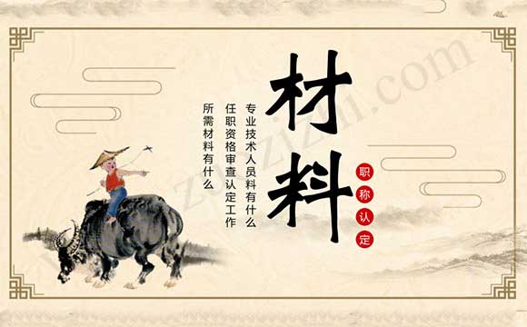 專業(yè)技術(shù)人員任職資格審查認(rèn)定工作所需材料有什么