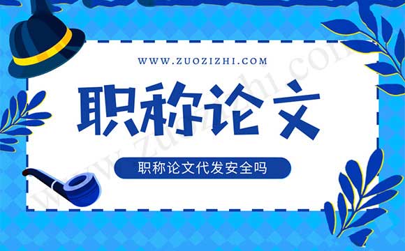 職稱論文代發(fā)安全嗎 職稱論文代發(fā)