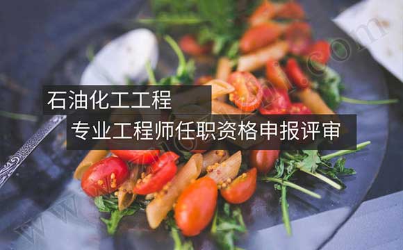 工程師申報評審 石油化工工程專業(yè)工程師任職資格申報評審條件