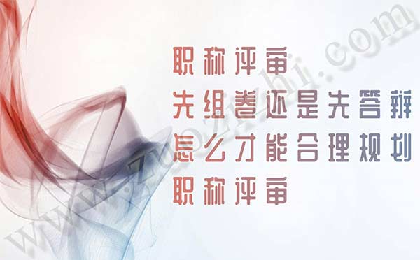 職稱評審先組卷還是先答辯 職稱評審先組卷還是先答辯