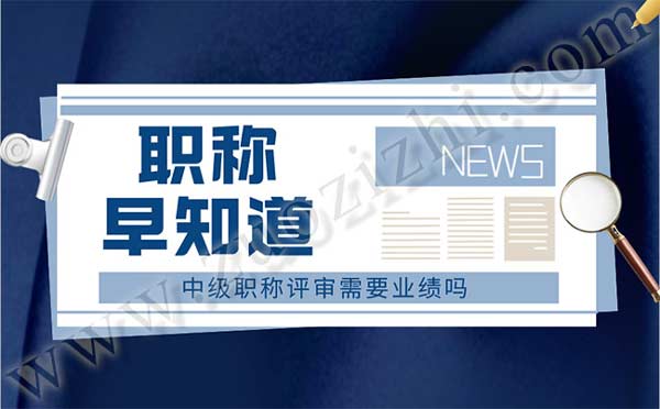 中級(jí)職稱(chēng)評(píng)審需要業(yè)績(jī)嗎 中級(jí)職稱(chēng)評(píng)審需要業(yè)績(jī)嗎