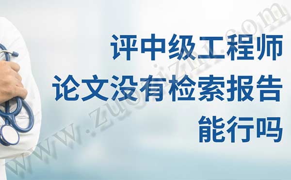 評中級工程師論文沒有檢索報(bào)告能行嗎 評中級工程師論文沒有檢索報(bào)告能行嗎