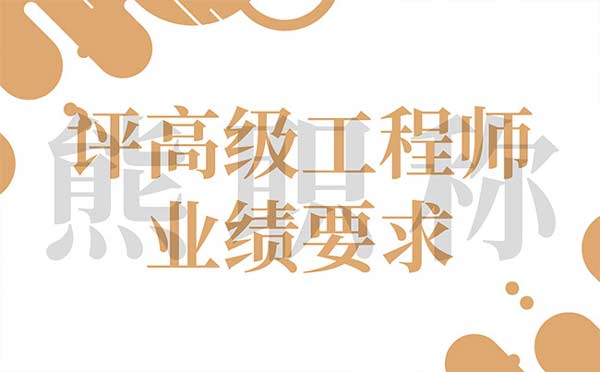 評高級工程師業(yè)績要求 評高級工程師業(yè)績要求