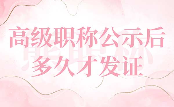 高級職稱公示后多久才發(fā)證 高級職稱公示后多久才發(fā)證