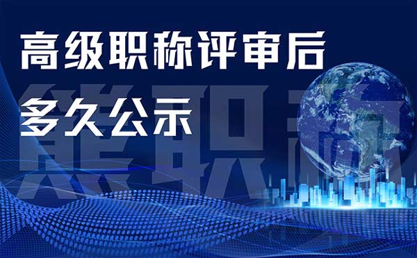 高級職稱評審后多久公示 高級職稱評審后多久公示