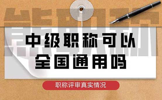 中級職稱可以全國通用嗎 中級職稱可以全國通用嗎