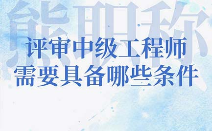 評審中級工程師需要辦理職稱證書的人才具備哪些條件