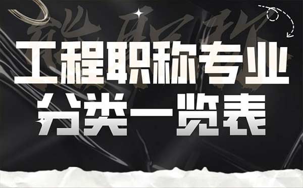 工程職稱專業(yè)分類一覽表 工程職稱專業(yè)分類一覽表
