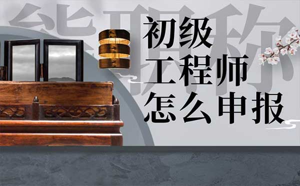 初級(jí)工程師怎么申報(bào)
