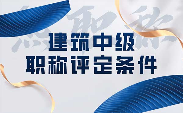 建筑中級(jí)職稱(chēng)評(píng)定條件