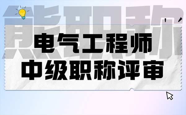 電氣工程師中級職稱評審 電氣工程師中級職稱評審