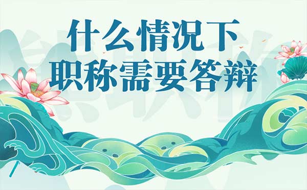 什么情況下職稱需要答辯 什么情況下職稱需要答辯