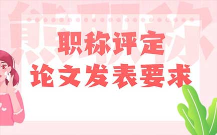 職稱評(píng)定論文發(fā)表要求 職稱評(píng)定論文發(fā)表要求
