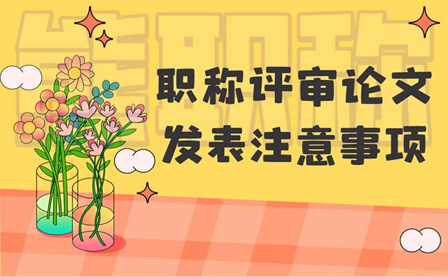 職稱評審論文發(fā)表注意事項 職稱評審論文發(fā)表注意事項