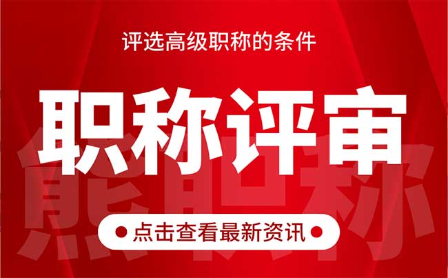 評選高級職稱的條件 評選高級職稱的條件