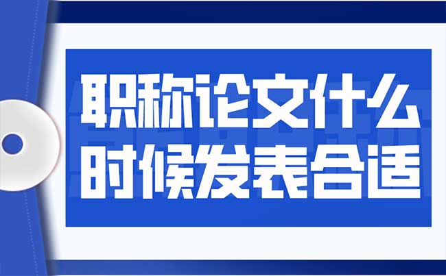 職稱(chēng)論文什么時(shí)候發(fā)表合適