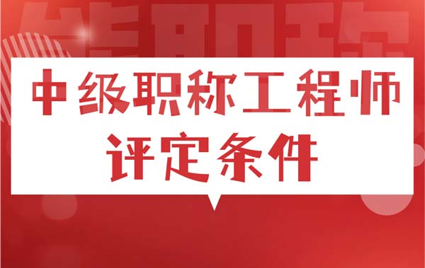 中級(jí)職稱工程師評(píng)定條件