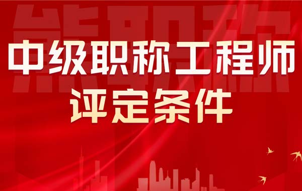 中級(jí)職稱工程師評(píng)定條件