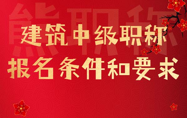 建筑中級職稱報名條件和要求 建筑中級職稱報名條件和要求