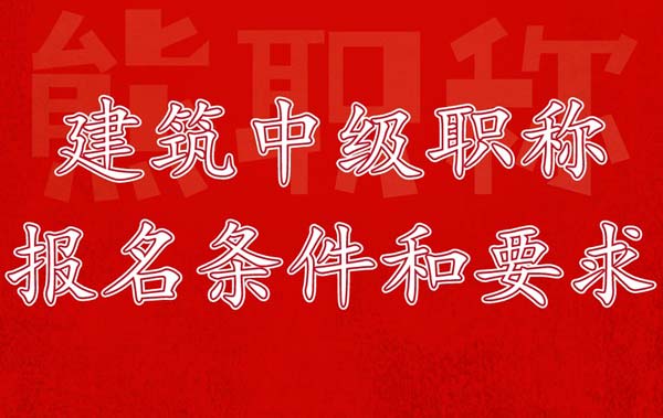 建筑中級職稱報名條件和要求 建筑中級職稱報名條件和要求