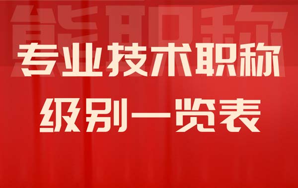 專業(yè)技術(shù)職稱級別一覽表 專業(yè)技術(shù)職稱級別一覽表