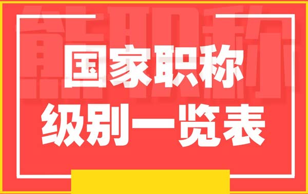 國(guó)家職稱級(jí)別一覽表 國(guó)家職稱級(jí)別一覽表