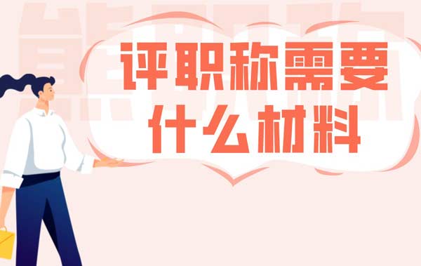 申報(bào)職稱需要什么材料 申報(bào)職稱需要什么材料