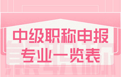 中級(jí)職稱(chēng)申報(bào)專(zhuān)業(yè)一覽表 中級(jí)職稱(chēng)申報(bào)專(zhuān)業(yè)一覽表