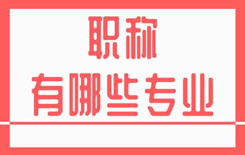 職稱有哪些專業(yè) 職稱有哪些專業(yè)