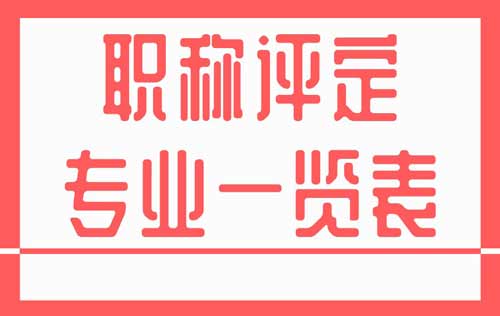 職稱評(píng)定專業(yè)一覽表 職稱評(píng)定專業(yè)一覽表