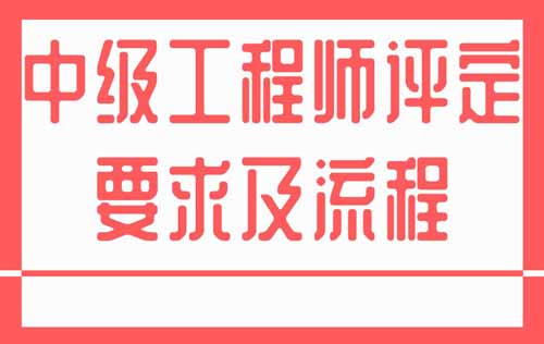 中級(jí)工程師評(píng)定要求及流程 中級(jí)工程師評(píng)定要求及流程