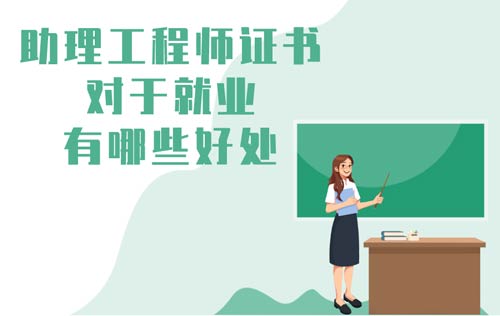 助理工程師證書對于就業(yè)有哪些好處 助理工程師證書對于就業(yè)有哪些好處