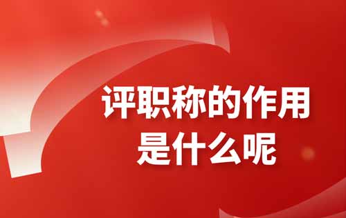 評職稱的作用是什么呢