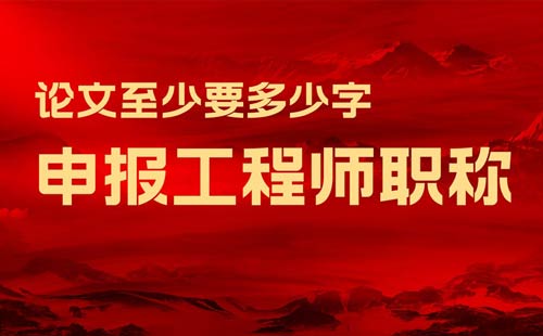 申報(bào)工程師職稱論文至少要多少字 申報(bào)工程師職稱論文至少要多少字