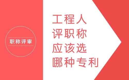 工程人評職稱應(yīng)該選哪種專利 工程人評職稱應(yīng)該選哪種專利