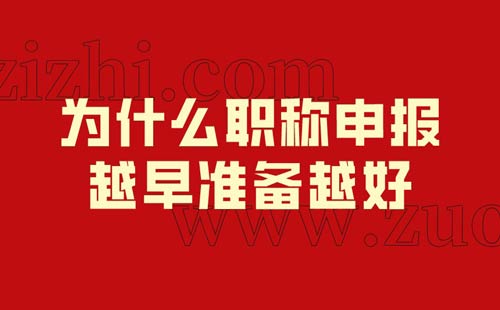 為什么職稱(chēng)申報(bào)越早準(zhǔn)備越好 為什么職稱(chēng)申報(bào)越早準(zhǔn)備越好