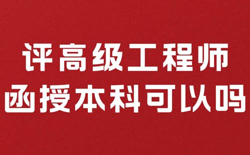 評(píng)高級(jí)工程師函授本科可以嗎