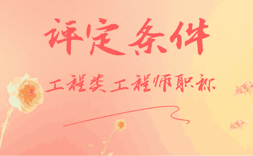 工程類工程師職稱評(píng)定條件 工程類工程師職稱評(píng)定條件