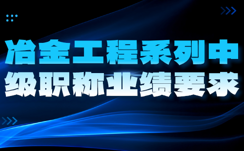冶金工程系列中級職稱業(yè)績 冶金工程系列中級職稱