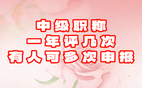 中級(jí)職稱一年評(píng)幾次 中級(jí)職稱一年評(píng)幾次