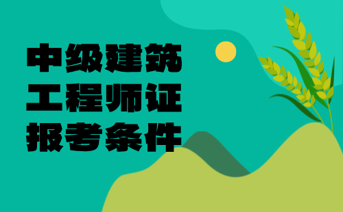 中級(jí)建筑工程師證報(bào)考條件 中級(jí)建筑工程師證報(bào)考條件